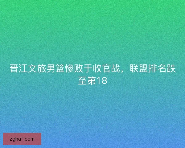 晋江文旅男篮惨败于收官战，联盟排名跌至第18