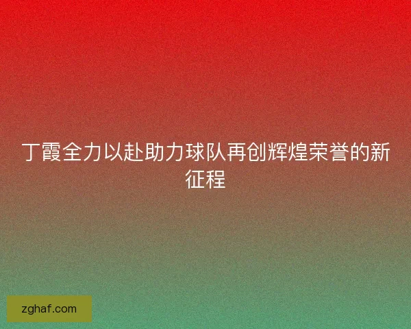 丁霞全力以赴助力球队再创辉煌荣誉的新征程