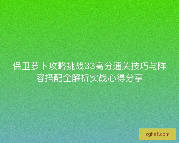 保卫萝卜攻略挑战33高分通关技巧与阵容搭配全解析实战心得分享