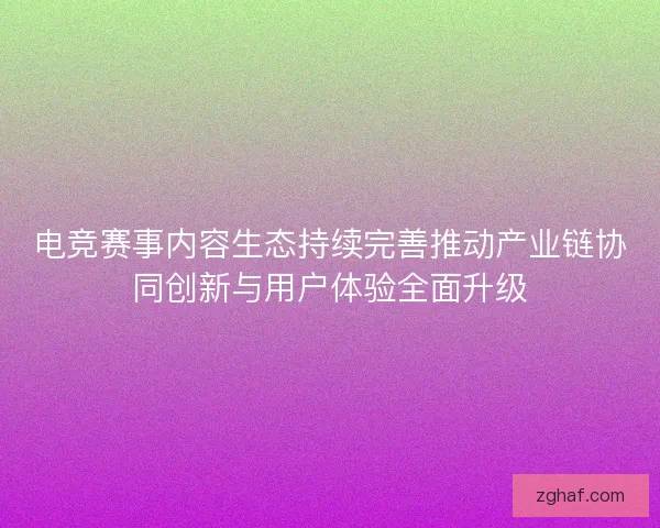 电竞赛事内容生态持续完善推动产业链协同创新与用户体验全面升级