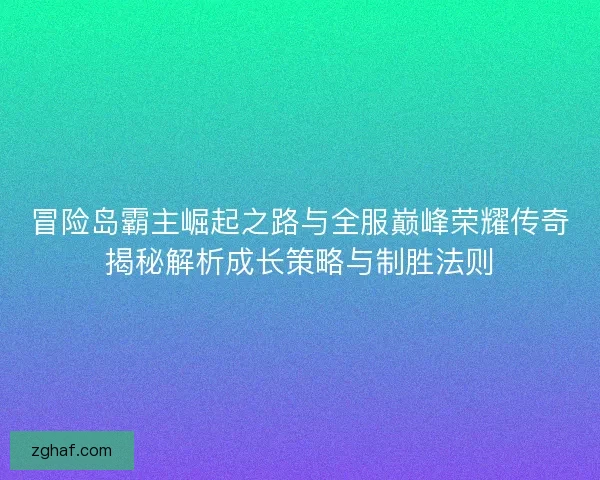 冒险岛霸主崛起之路与全服巅峰荣耀传奇揭秘解析成长策略与制胜法则