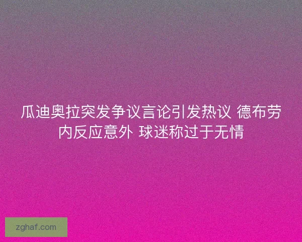 瓜迪奥拉突发争议言论引发热议 德布劳内反应意外 球迷称过于无情
